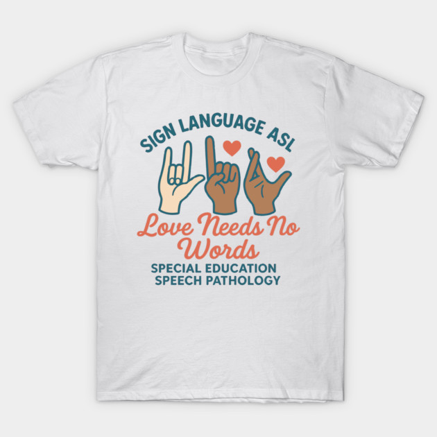 Sign Language ASL Love Needs No Words Special Education Spee T-Shirt by langedu