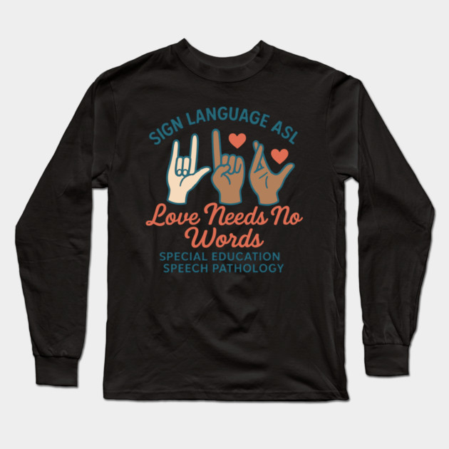 Sign Language ASL Love Needs No Words Special Education Spee Long Sleeve T-Shirt by langedu