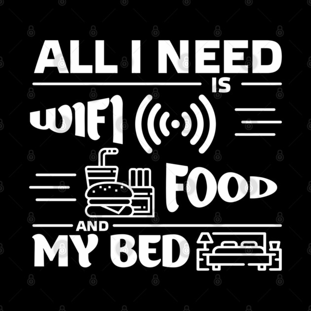 All I Need is Wi-Fi Food and My Bed Lazy Life Essentials by Anticorporati