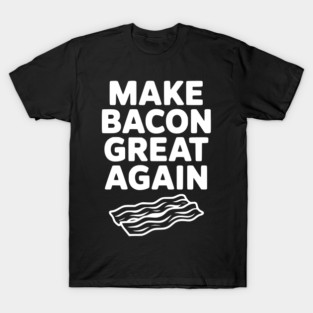 Make Bacon Great Again T-Shirt
