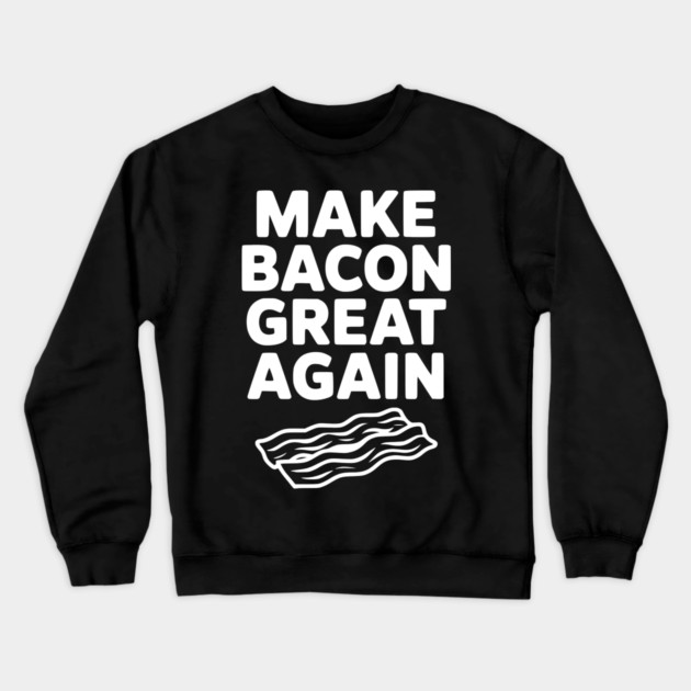 Make Bacon Great Again Crewneck Sweatshirt by Frank Ring