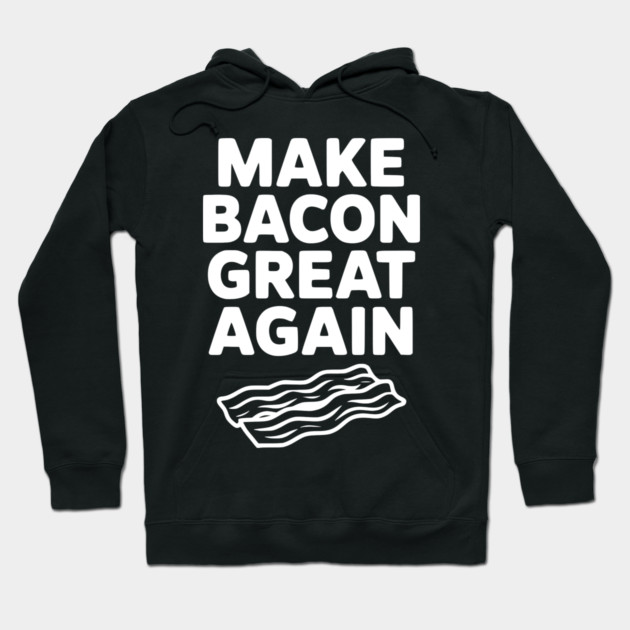 Make Bacon Great Again Hoodie by Frank Ring