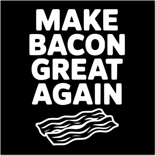 Make Bacon Great Again Wall Art by Frank Ring