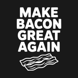 Make Bacon Great Again T-Shirt