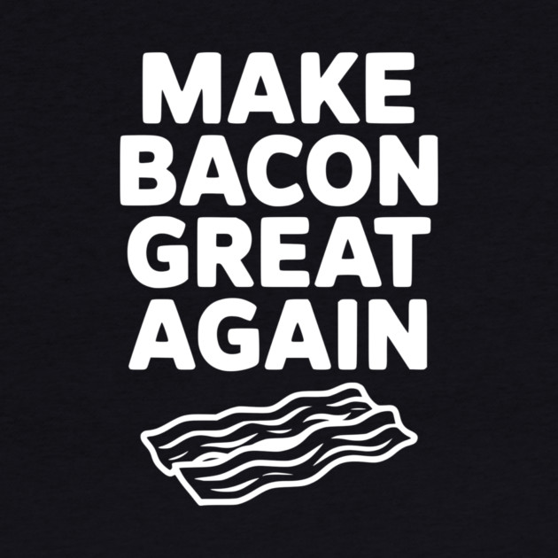 Make Bacon Great Again by Frank Ring