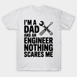 I’m a Dad and an Engineer Nothing Scares Me T-Shirt