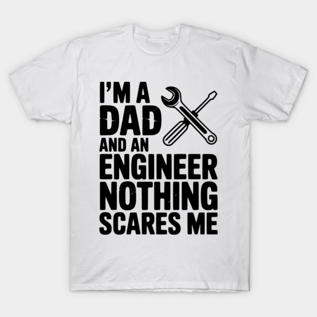 I’m a Dad and an Engineer Nothing Scares Me T-Shirt by Frank Ring