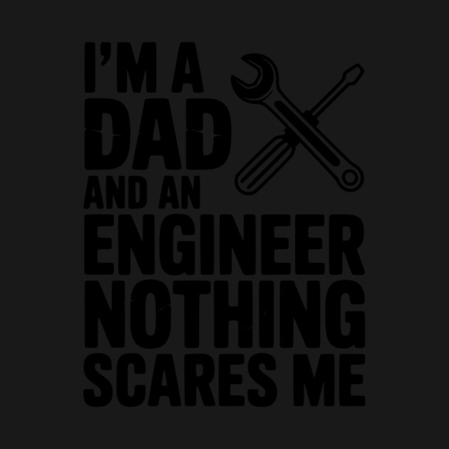 I’m a Dad and an Engineer Nothing Scares Me by Frank Ring