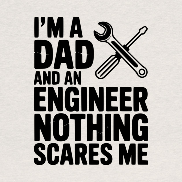 I’m a Dad and an Engineer Nothing Scares Me by Frank Ring