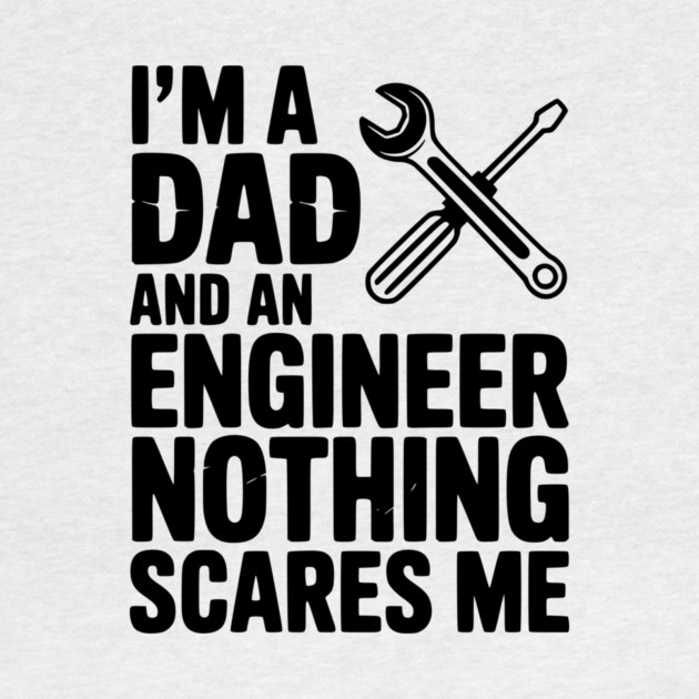 I’m a Dad and an Engineer Nothing Scares Me by Frank Ring