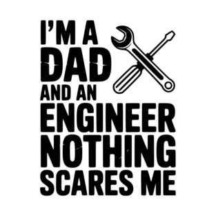 I’m a Dad and an Engineer Nothing Scares Me T-Shirt