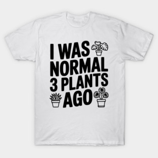 I Was Normal 3 Plants Ago T-Shirt