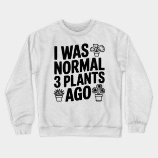 I Was Normal 3 Plants Ago Crewneck Sweatshirt