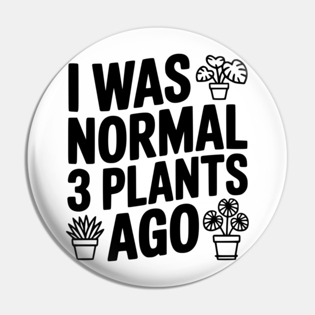 I Was Normal 3 Plants Ago Pin by Frank Ring