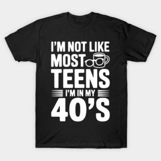 I’m Not Like Most Teens I’m in my 40’s T-Shirt