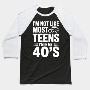 I’m Not Like Most Teens I’m in my 40’s Baseball T-Shirt