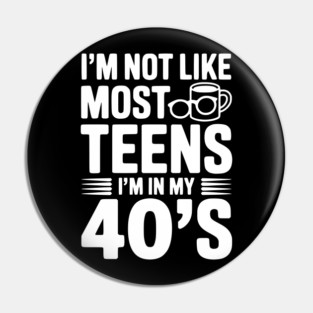 I’m Not Like Most Teens I’m in my 40’s Pin