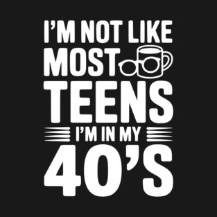 I’m Not Like Most Teens I’m in my 40’s T-Shirt