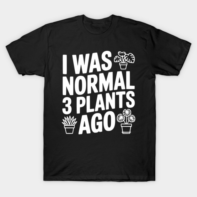 I Was Normal 3 Plants Ago T-Shirt by Frank Ring