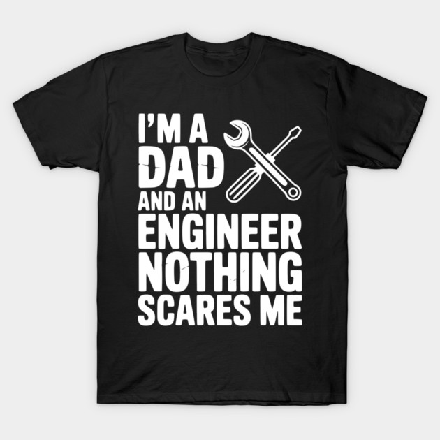 I’m a Dad and an Engineer Nothing Scares Me T-Shirt by Frank Ring