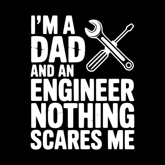 I’m a Dad and an Engineer Nothing Scares Me by Frank Ring