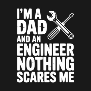 I’m a Dad and an Engineer Nothing Scares Me T-Shirt