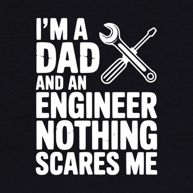 I’m a Dad and an Engineer Nothing Scares Me by Frank Ring