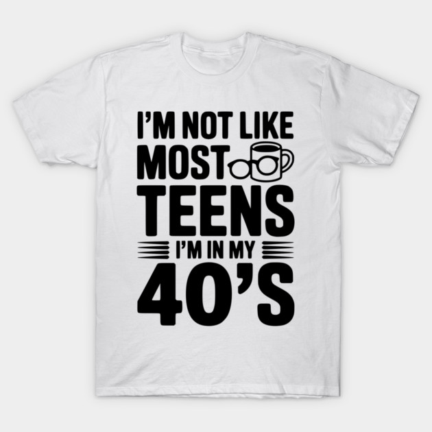 I’m Not Like Most Teens I’m in my 40’s T-Shirt by Frank Ring