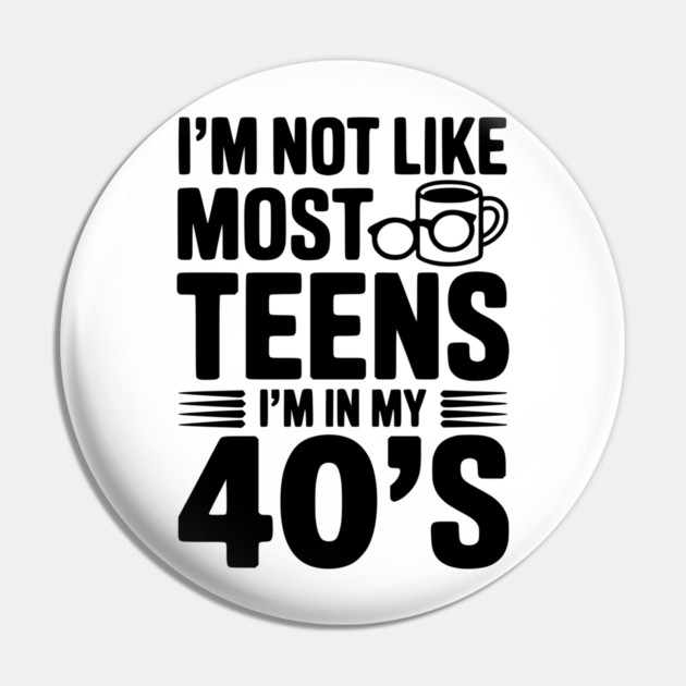 I’m Not Like Most Teens I’m in my 40’s Pin by Frank Ring