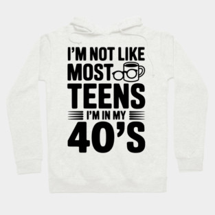 I’m Not Like Most Teens I’m in my 40’s Hoodie