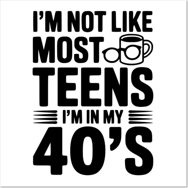 I’m Not Like Most Teens I’m in my 40’s Wall Art by Frank Ring
