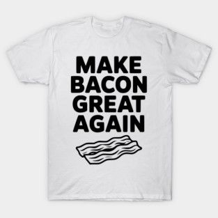 Make Bacon Great Again T-Shirt