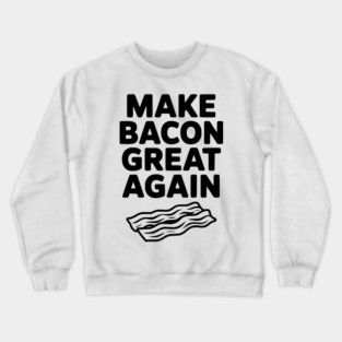 Make Bacon Great Again Crewneck Sweatshirt