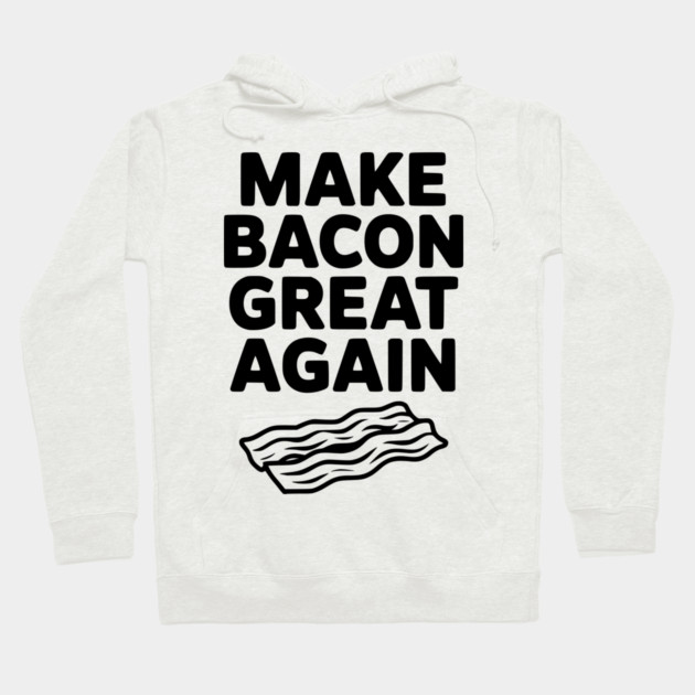 Make Bacon Great Again Hoodie by Frank Ring