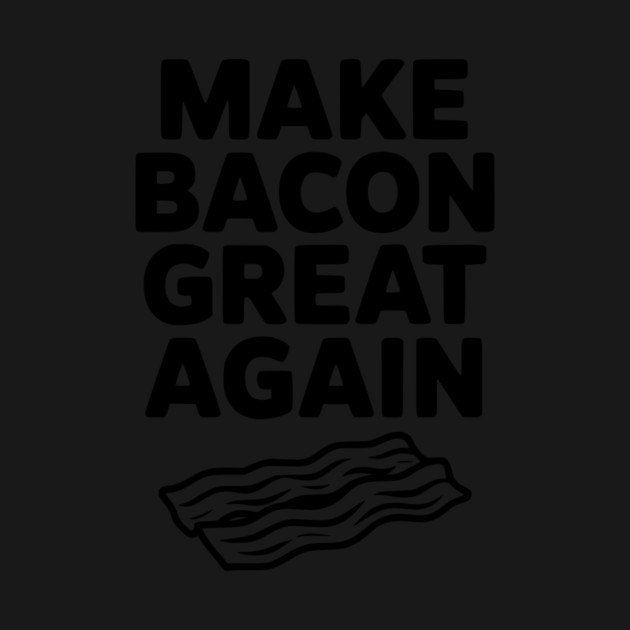 Make Bacon Great Again by Frank Ring