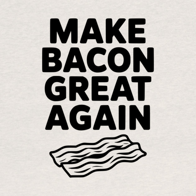 Make Bacon Great Again by Frank Ring
