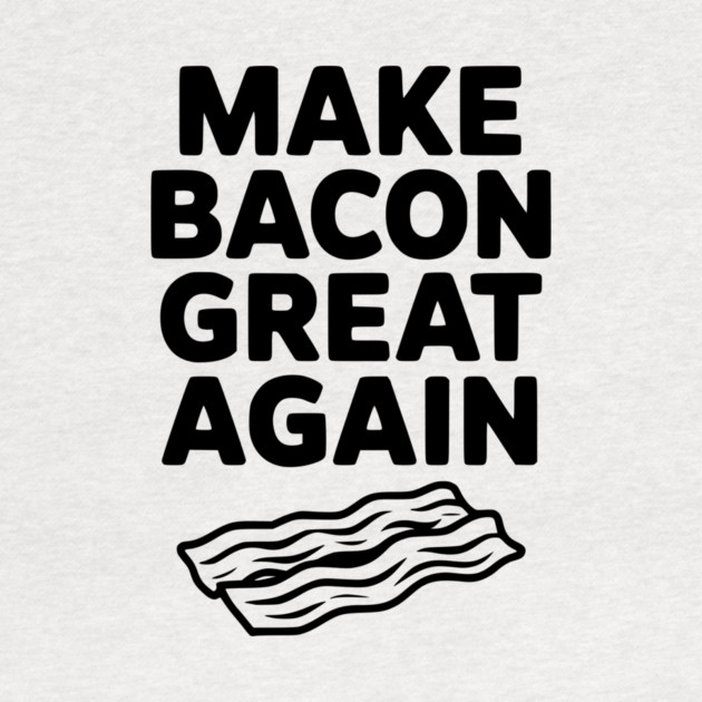 Make Bacon Great Again by Frank Ring