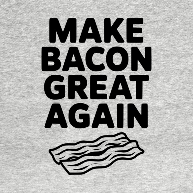 Make Bacon Great Again by Frank Ring