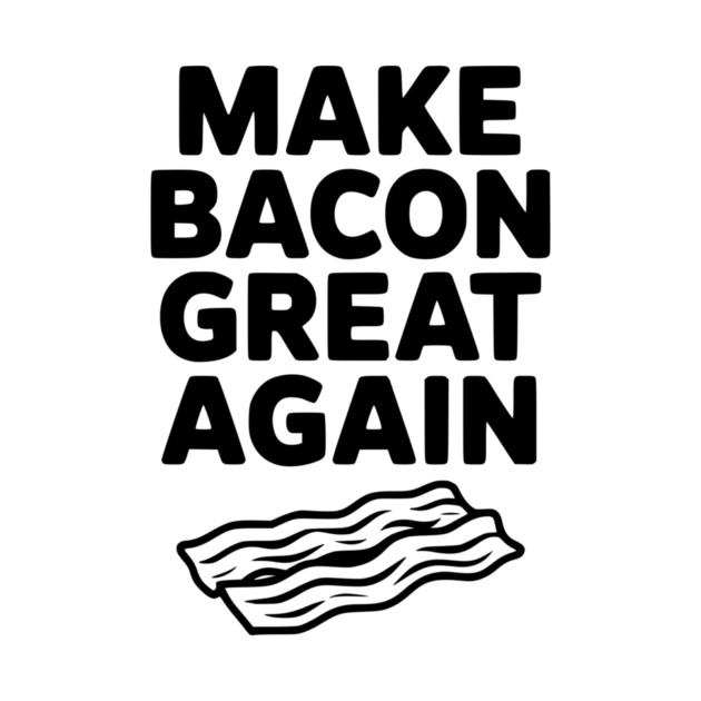 Make Bacon Great Again by Frank Ring