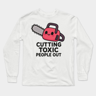 Cutting toxic people out Long Sleeve T-Shirt