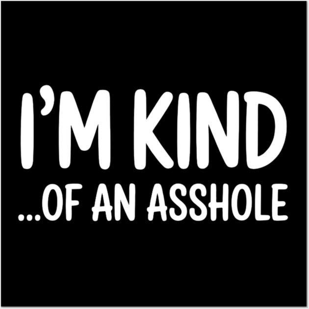 I'm Kind...of an asshole, Sarcastic, funny sarcasm Wall Art by UrbanLifeApparel