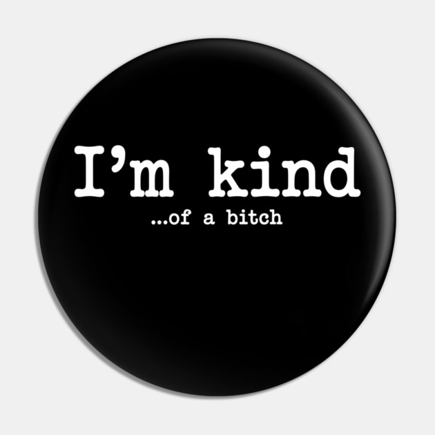 I'm Kind...of a bitch, Sarcastic, funny sarcasm Pin by UrbanLifeApparel