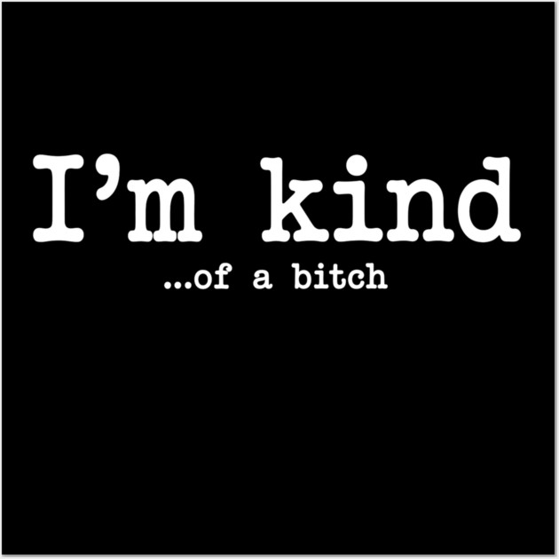 I'm Kind...of a bitch, Sarcastic, funny sarcasm Wall Art by UrbanLifeApparel