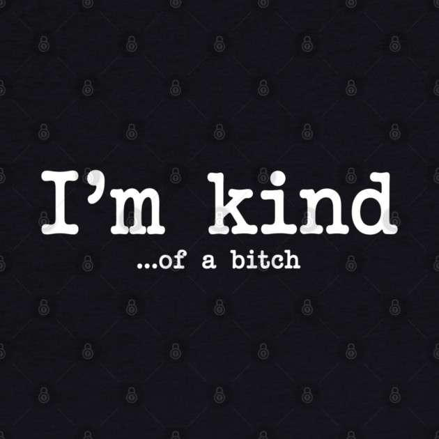 I'm Kind...of a bitch, Sarcastic, funny sarcasm by UrbanLifeApparel