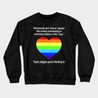 Homosexuals don't have an agenda that involves Brainwashing Or Converting Children To Their Ways Crewneck Sweatshirt