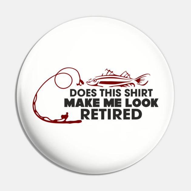 Does This Shirt Make Me Look Retired? Grandpa Humor Pin by Anticorporati