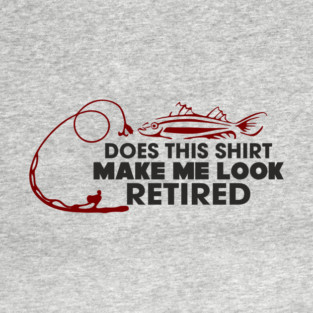 Does This Shirt Make Me Look Retired? Grandpa Humor T-Shirt