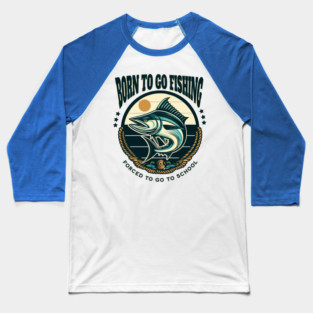 Born To Go Fishing Forced To Go To School Baseball T-Shirt