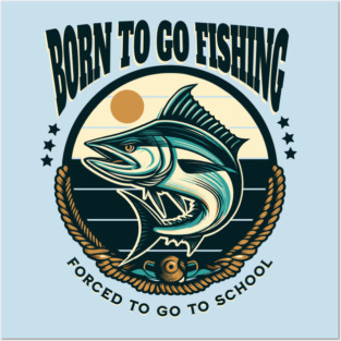 Born To Go Fishing Forced To Go To School Posters and Art