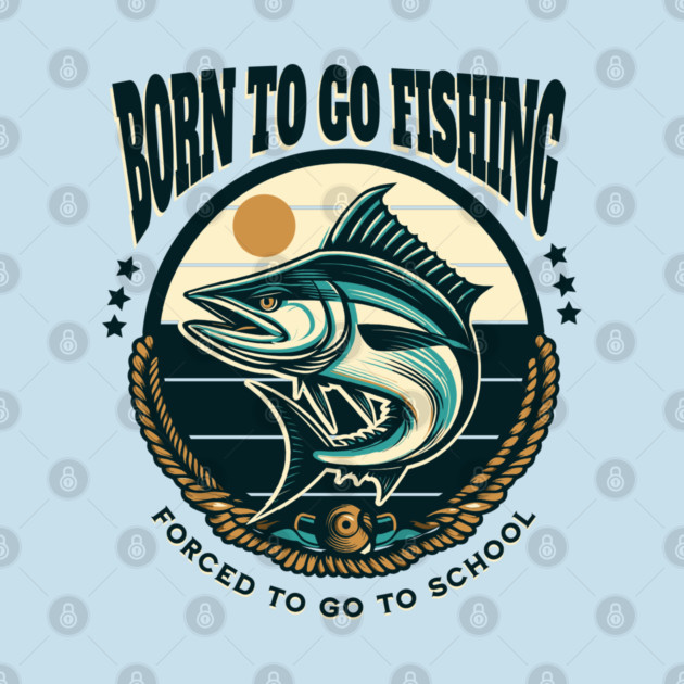 Born To Go Fishing Forced To Go To School by Pixel Threads 
